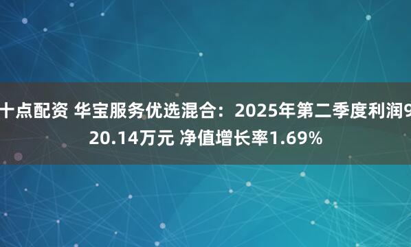 十点配资 华宝服务优选混合：2025年第二季度利润920.14万元 净值增长率1.69%