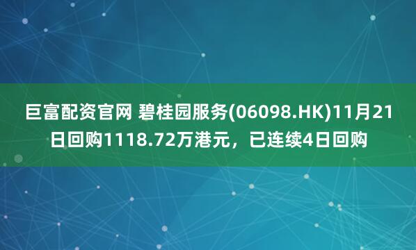 巨富配资官网 碧桂园服务(06098.HK)11月21日回购1118.72万港元，已连续4日回购