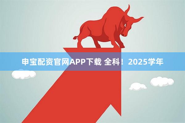 申宝配资官网APP下载 全科！2025学年
